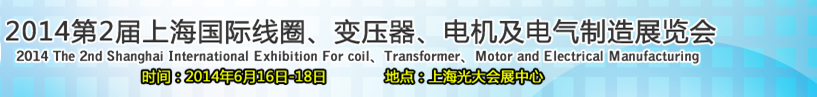 2014第2届上海国际线圈、变压器、电机及电气制造展览会